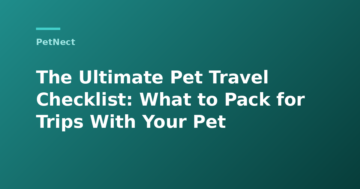 The Ultimate Pet Travel Checklist: What to Pack for Trips With Your Pet